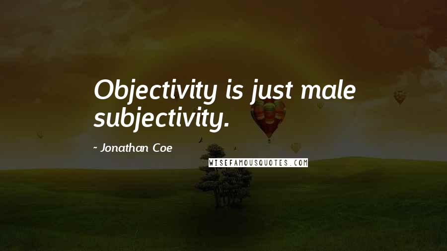Jonathan Coe Quotes: Objectivity is just male subjectivity.