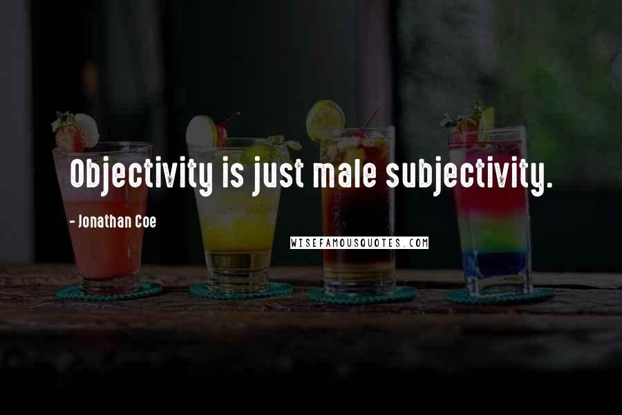 Jonathan Coe Quotes: Objectivity is just male subjectivity.