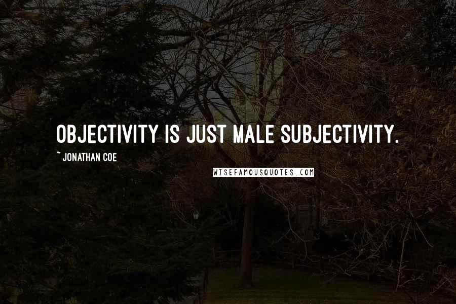 Jonathan Coe Quotes: Objectivity is just male subjectivity.
