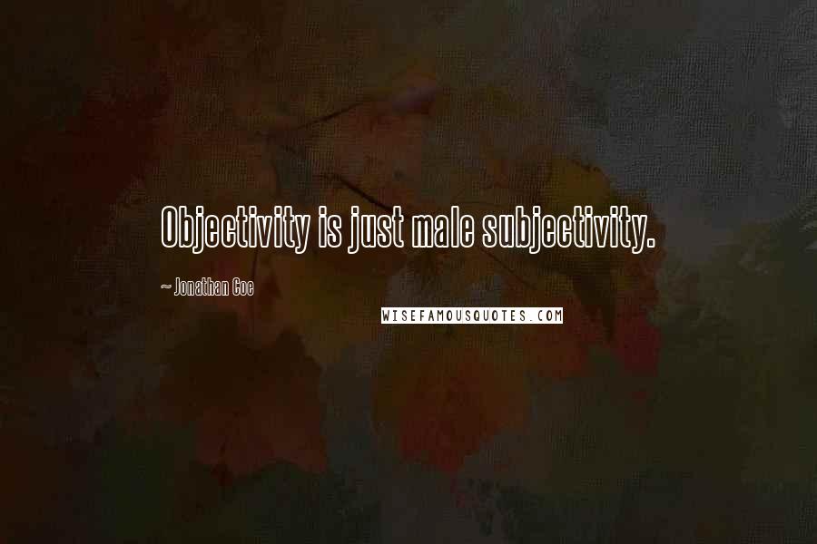 Jonathan Coe Quotes: Objectivity is just male subjectivity.