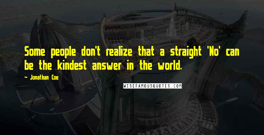 Jonathan Coe Quotes: Some people don't realize that a straight 'No' can be the kindest answer in the world.