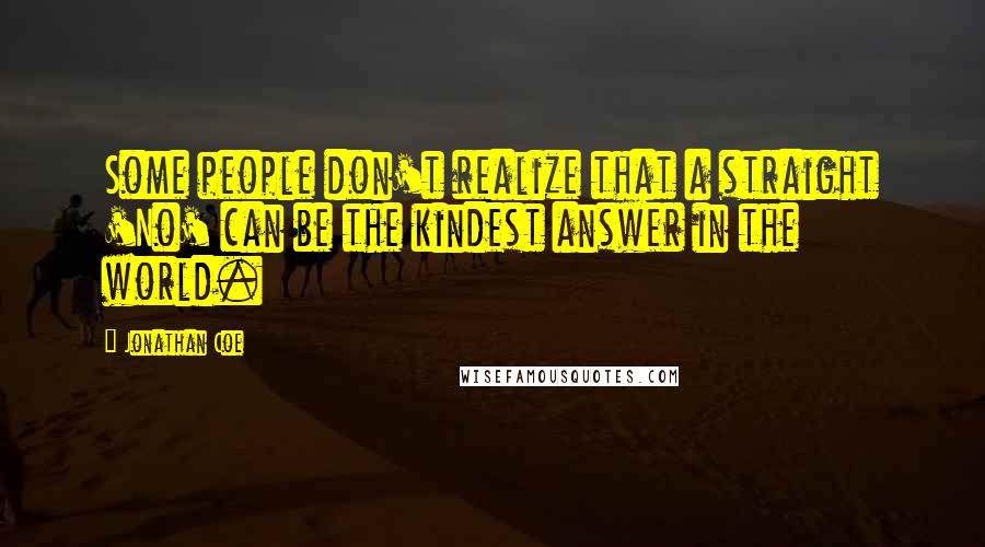 Jonathan Coe Quotes: Some people don't realize that a straight 'No' can be the kindest answer in the world.