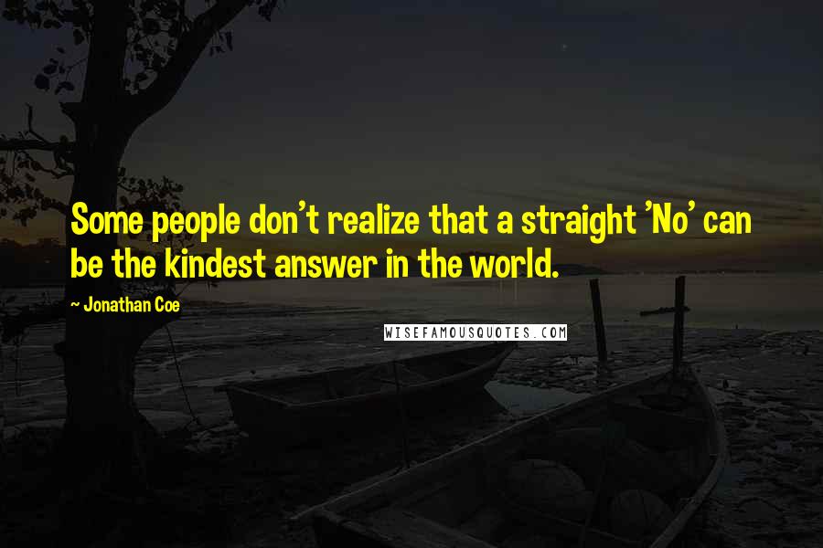 Jonathan Coe Quotes: Some people don't realize that a straight 'No' can be the kindest answer in the world.