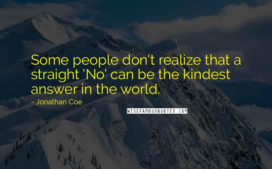 Jonathan Coe Quotes: Some people don't realize that a straight 'No' can be the kindest answer in the world.