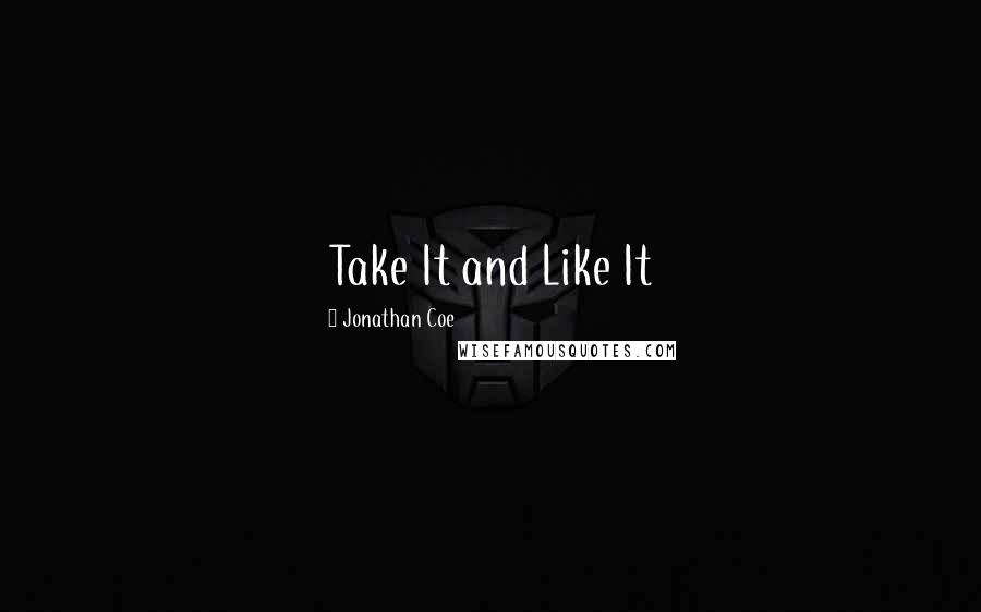 Jonathan Coe Quotes: Take It and Like It