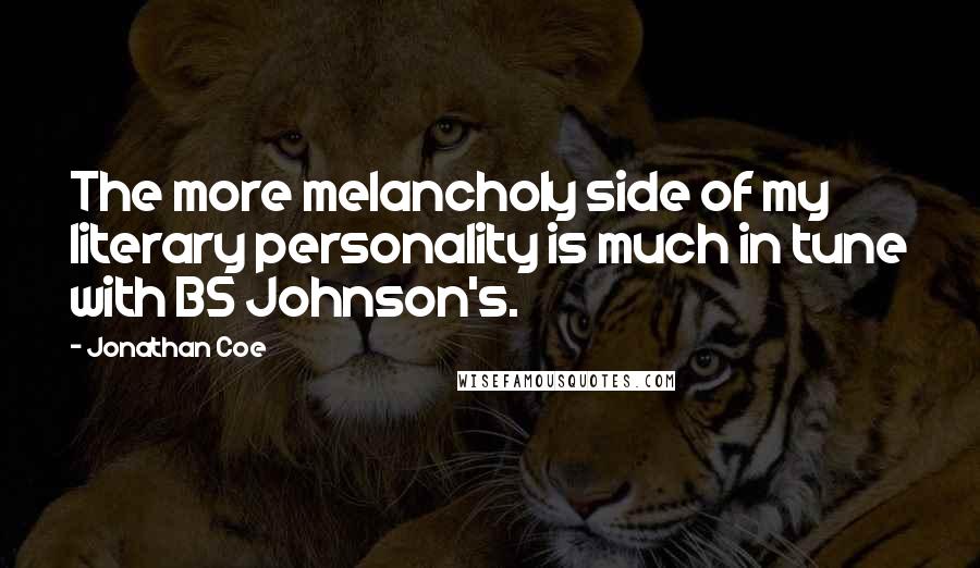 Jonathan Coe Quotes: The more melancholy side of my literary personality is much in tune with BS Johnson's.