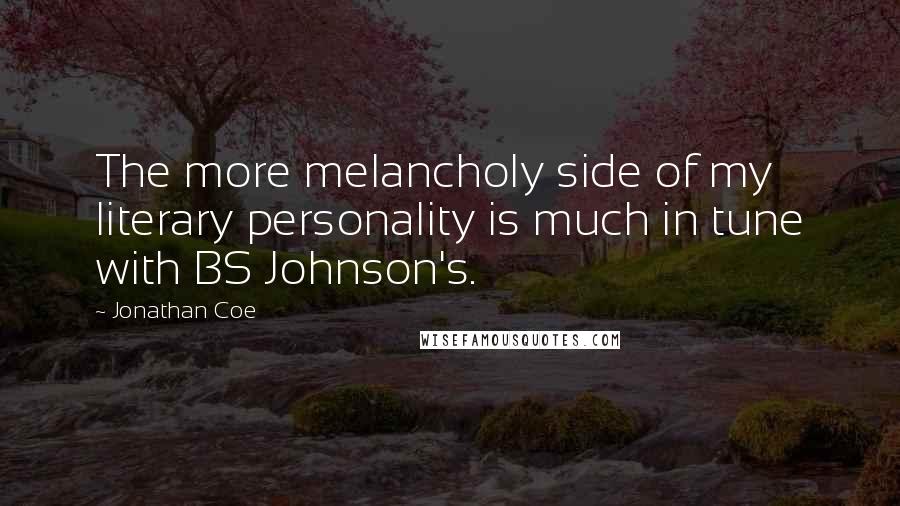Jonathan Coe Quotes: The more melancholy side of my literary personality is much in tune with BS Johnson's.