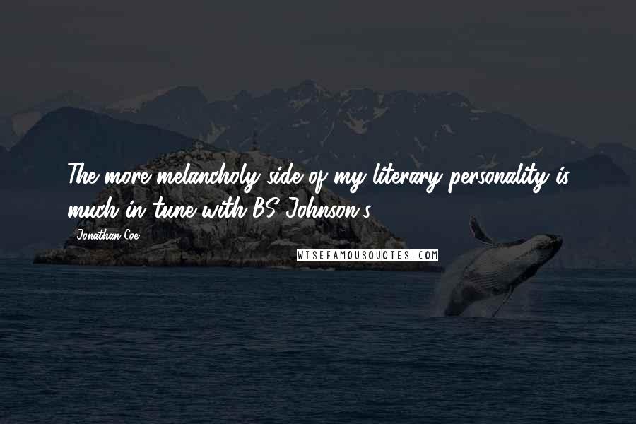 Jonathan Coe Quotes: The more melancholy side of my literary personality is much in tune with BS Johnson's.