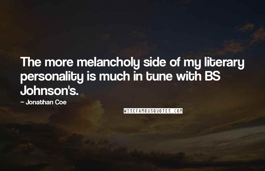 Jonathan Coe Quotes: The more melancholy side of my literary personality is much in tune with BS Johnson's.
