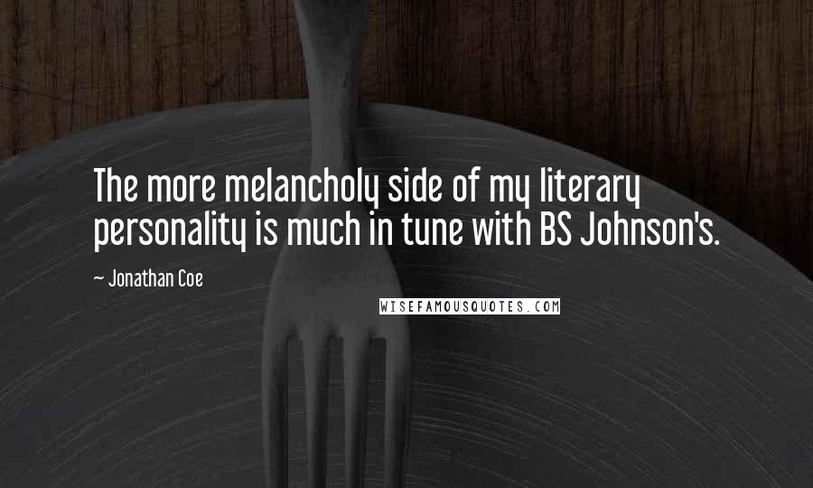 Jonathan Coe Quotes: The more melancholy side of my literary personality is much in tune with BS Johnson's.