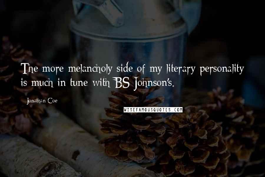 Jonathan Coe Quotes: The more melancholy side of my literary personality is much in tune with BS Johnson's.