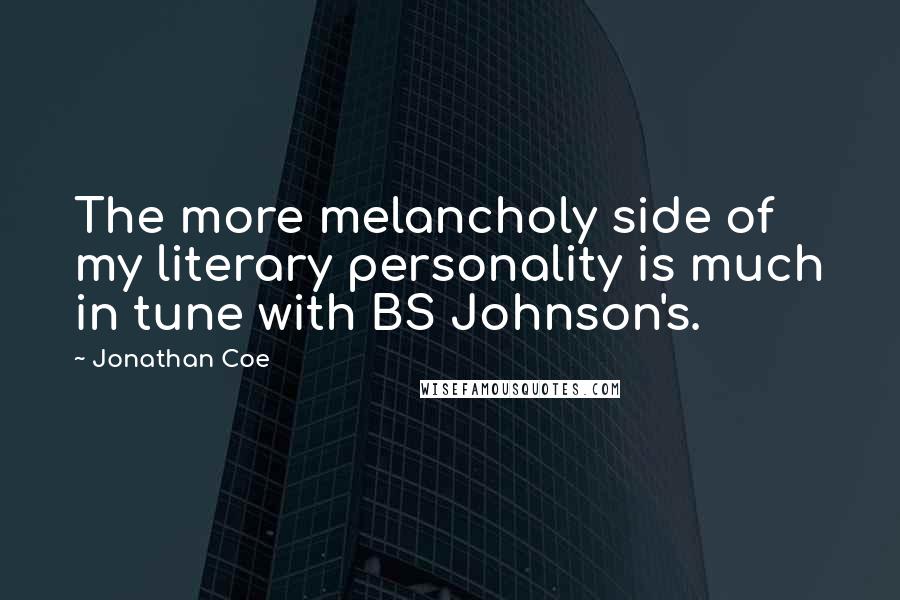 Jonathan Coe Quotes: The more melancholy side of my literary personality is much in tune with BS Johnson's.