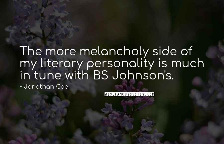 Jonathan Coe Quotes: The more melancholy side of my literary personality is much in tune with BS Johnson's.