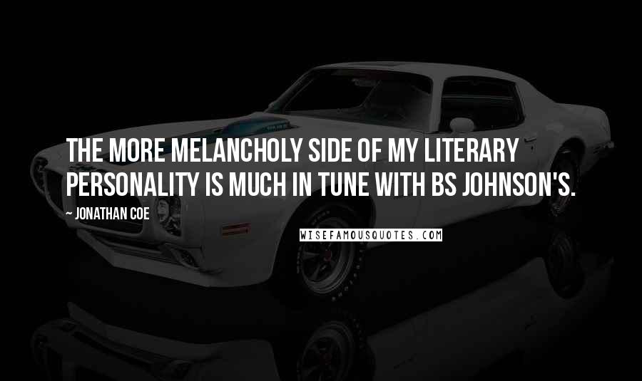 Jonathan Coe Quotes: The more melancholy side of my literary personality is much in tune with BS Johnson's.