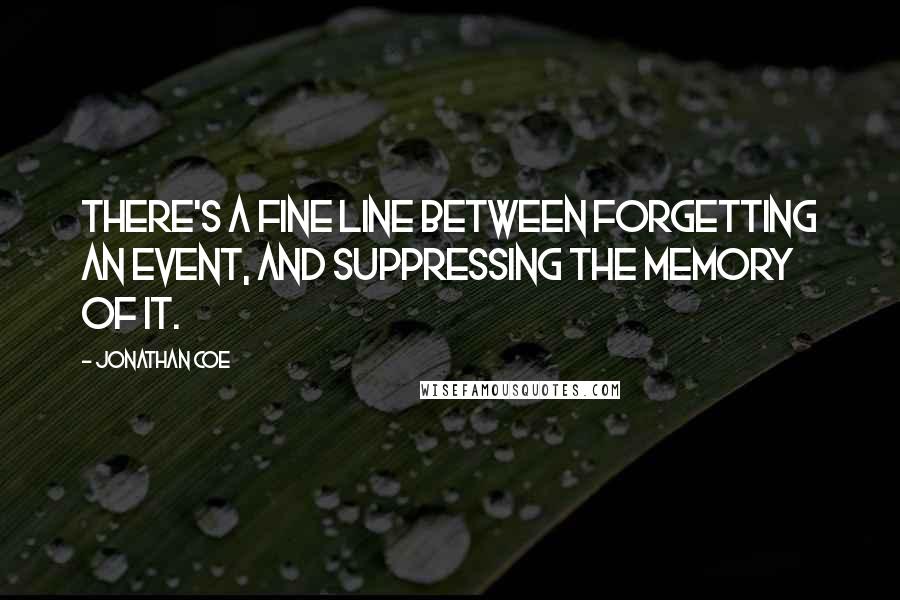 Jonathan Coe Quotes: There's a fine line between forgetting an event, and suppressing the memory of it.