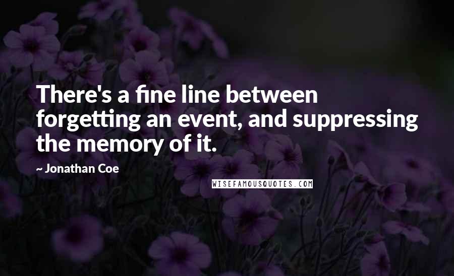 Jonathan Coe Quotes: There's a fine line between forgetting an event, and suppressing the memory of it.