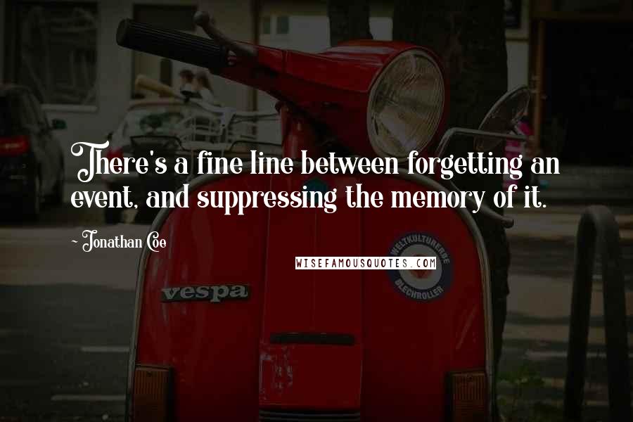 Jonathan Coe Quotes: There's a fine line between forgetting an event, and suppressing the memory of it.