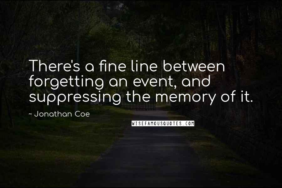 Jonathan Coe Quotes: There's a fine line between forgetting an event, and suppressing the memory of it.