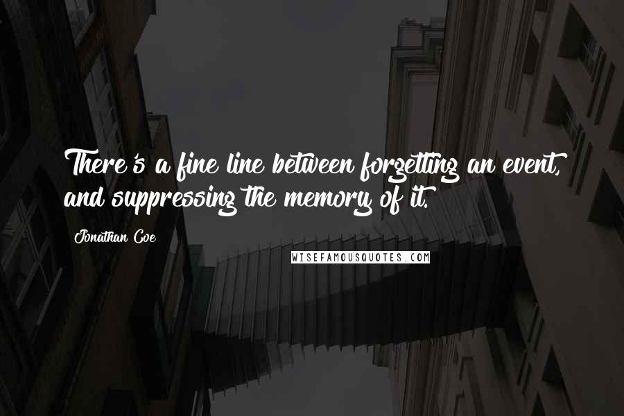 Jonathan Coe Quotes: There's a fine line between forgetting an event, and suppressing the memory of it.