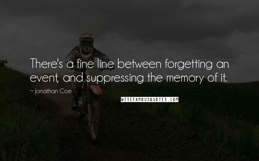 Jonathan Coe Quotes: There's a fine line between forgetting an event, and suppressing the memory of it.