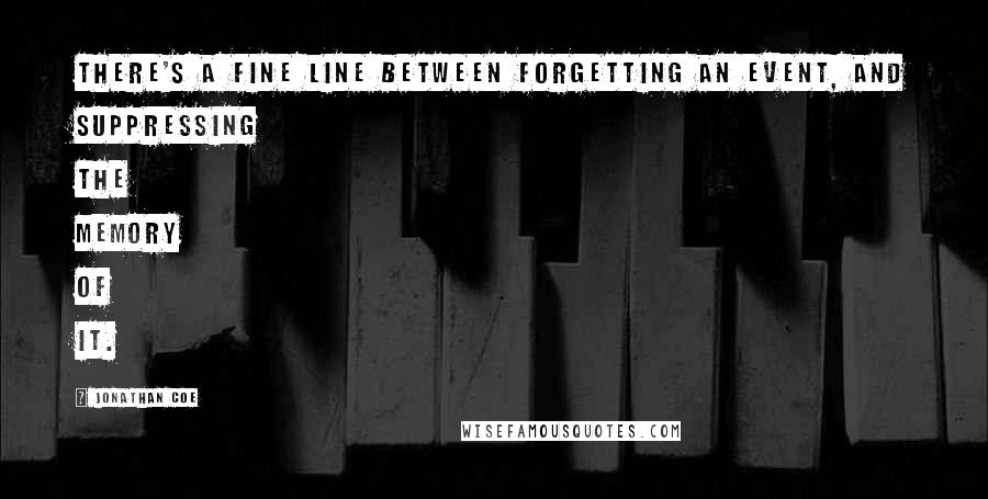 Jonathan Coe Quotes: There's a fine line between forgetting an event, and suppressing the memory of it.