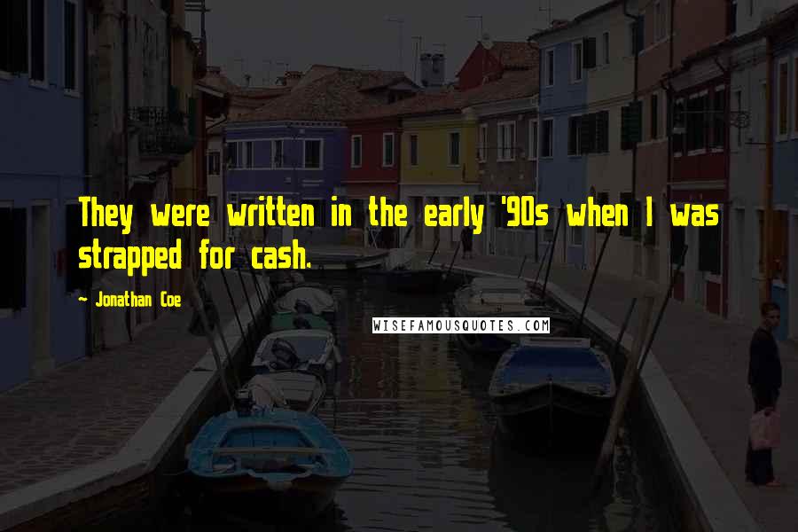 Jonathan Coe Quotes: They were written in the early '90s when I was strapped for cash.