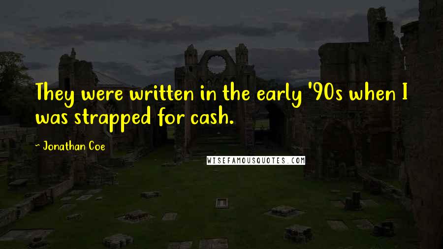 Jonathan Coe Quotes: They were written in the early '90s when I was strapped for cash.