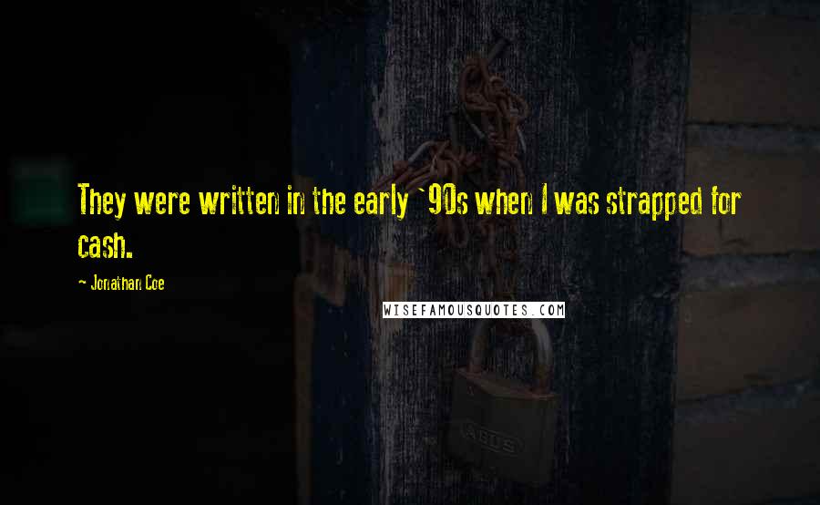 Jonathan Coe Quotes: They were written in the early '90s when I was strapped for cash.