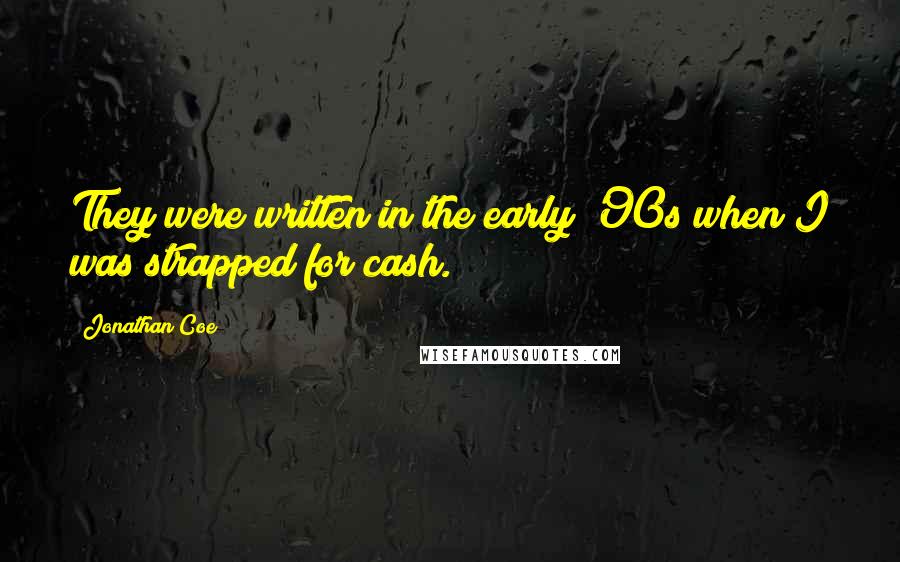 Jonathan Coe Quotes: They were written in the early '90s when I was strapped for cash.