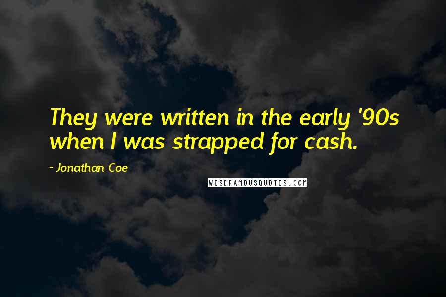 Jonathan Coe Quotes: They were written in the early '90s when I was strapped for cash.
