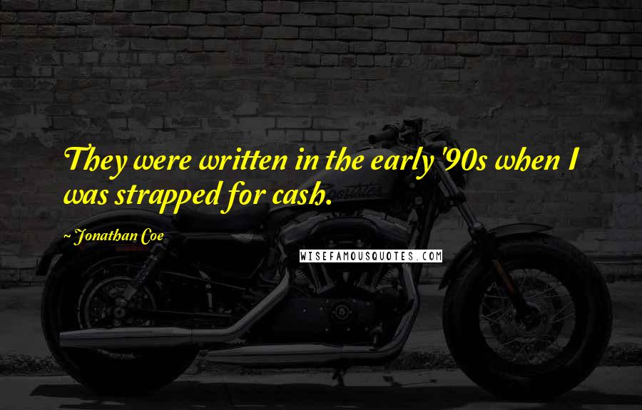 Jonathan Coe Quotes: They were written in the early '90s when I was strapped for cash.