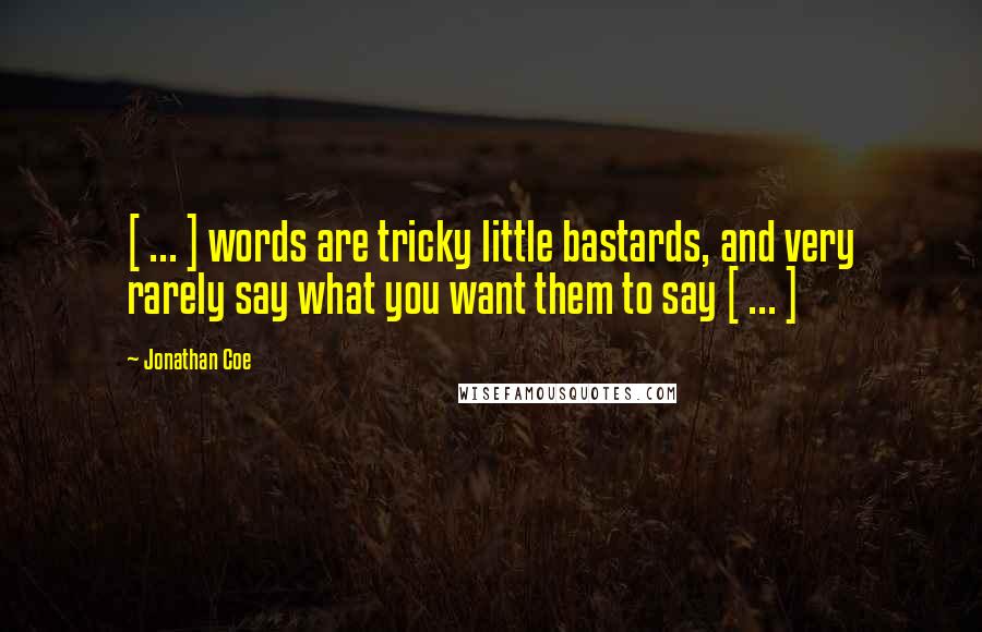 Jonathan Coe Quotes: [ ... ] words are tricky little bastards, and very rarely say what you want them to say [ ... ]