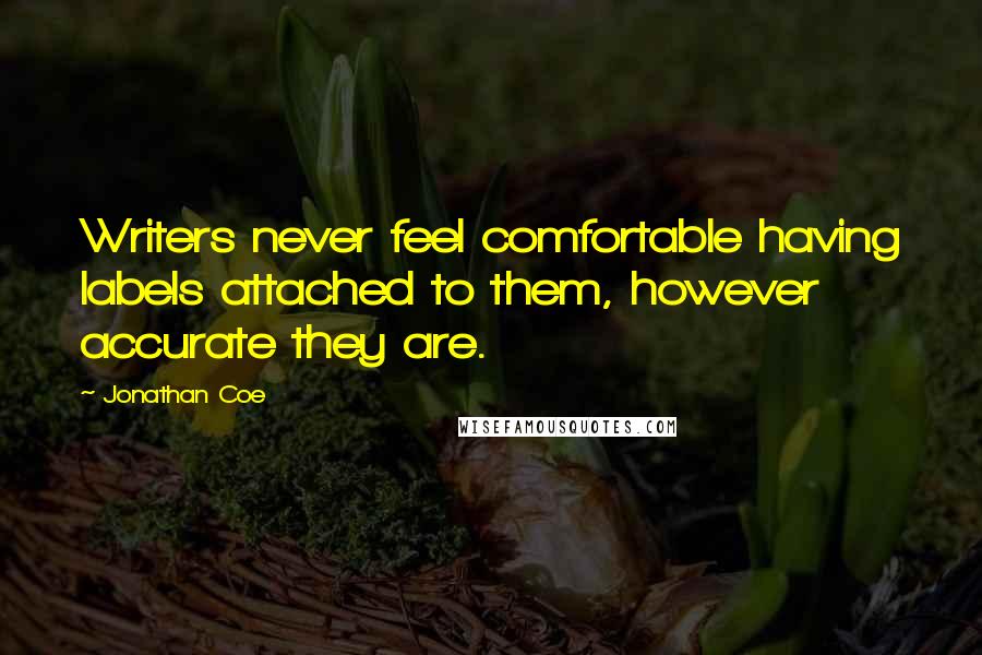 Jonathan Coe Quotes: Writers never feel comfortable having labels attached to them, however accurate they are.