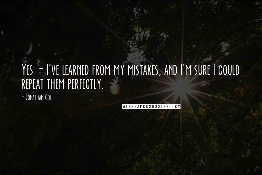 Jonathan Coe Quotes: Yes - I've learned from my mistakes, and I'm sure I could repeat them perfectly.