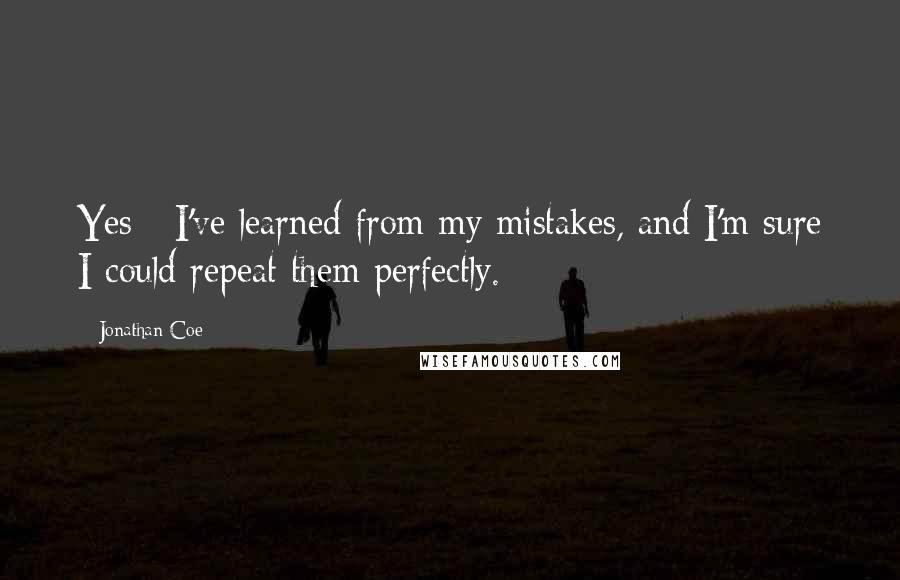 Jonathan Coe Quotes: Yes - I've learned from my mistakes, and I'm sure I could repeat them perfectly.