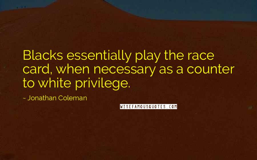 Jonathan Coleman Quotes: Blacks essentially play the race card, when necessary as a counter to white privilege.