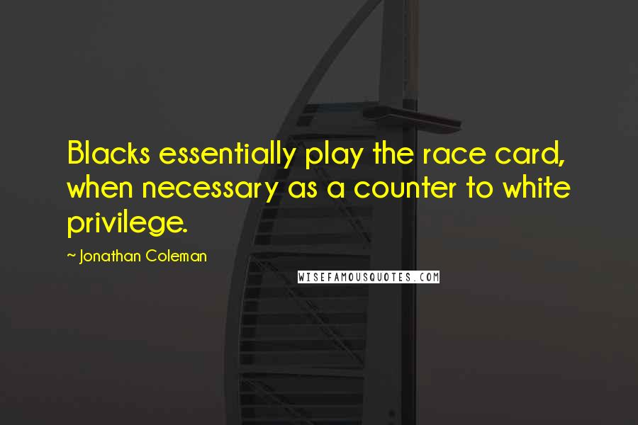 Jonathan Coleman Quotes: Blacks essentially play the race card, when necessary as a counter to white privilege.