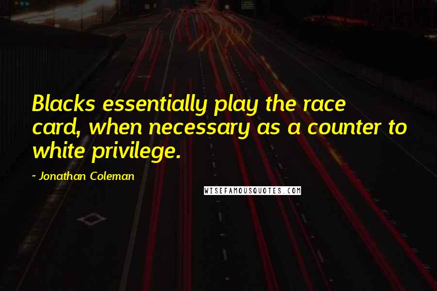 Jonathan Coleman Quotes: Blacks essentially play the race card, when necessary as a counter to white privilege.