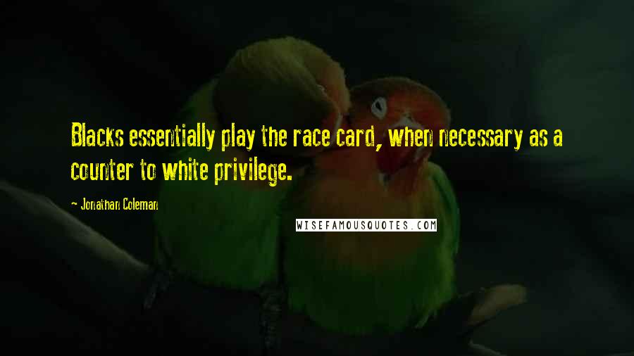 Jonathan Coleman Quotes: Blacks essentially play the race card, when necessary as a counter to white privilege.