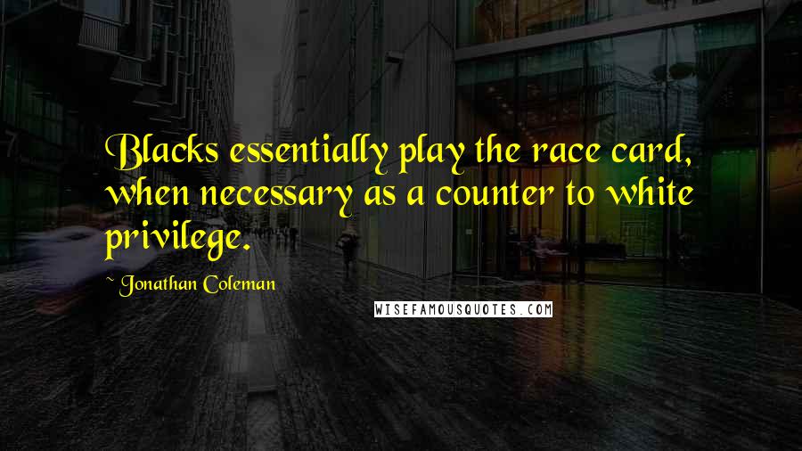 Jonathan Coleman Quotes: Blacks essentially play the race card, when necessary as a counter to white privilege.