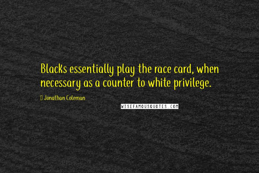 Jonathan Coleman Quotes: Blacks essentially play the race card, when necessary as a counter to white privilege.