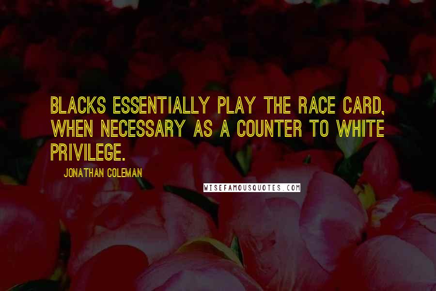Jonathan Coleman Quotes: Blacks essentially play the race card, when necessary as a counter to white privilege.