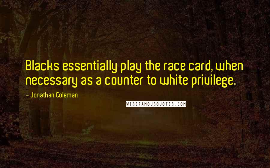 Jonathan Coleman Quotes: Blacks essentially play the race card, when necessary as a counter to white privilege.