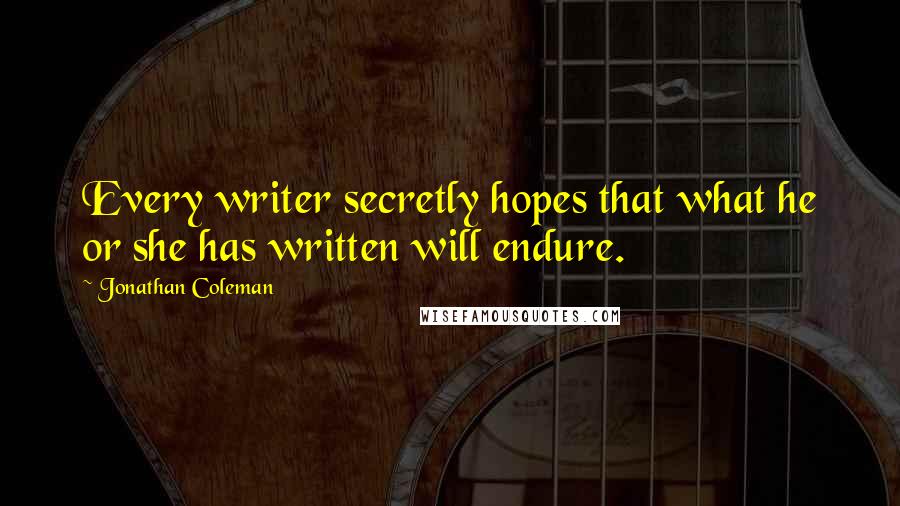 Jonathan Coleman Quotes: Every writer secretly hopes that what he or she has written will endure.