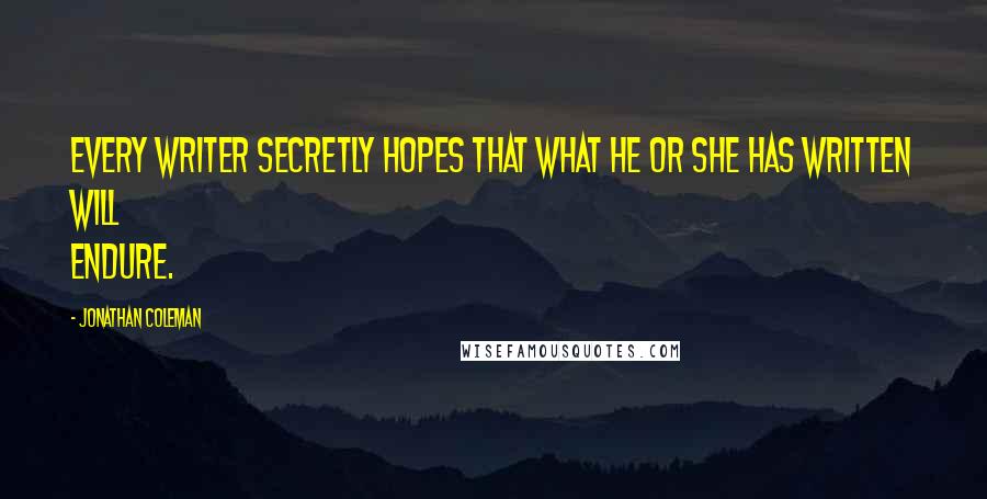 Jonathan Coleman Quotes: Every writer secretly hopes that what he or she has written will endure.