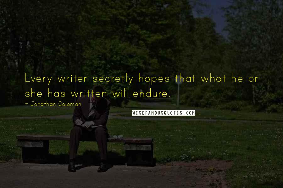Jonathan Coleman Quotes: Every writer secretly hopes that what he or she has written will endure.