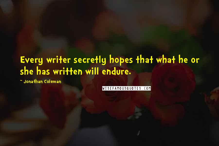 Jonathan Coleman Quotes: Every writer secretly hopes that what he or she has written will endure.