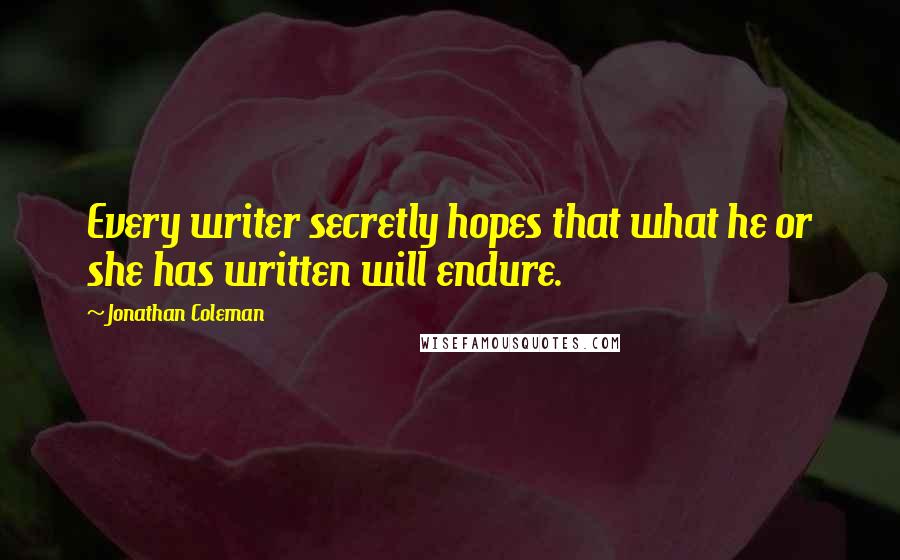 Jonathan Coleman Quotes: Every writer secretly hopes that what he or she has written will endure.