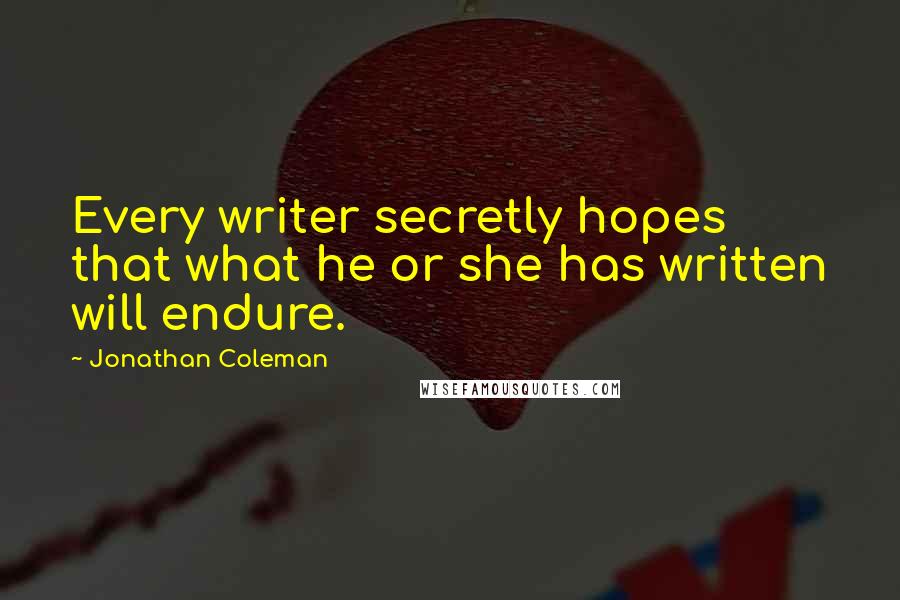 Jonathan Coleman Quotes: Every writer secretly hopes that what he or she has written will endure.