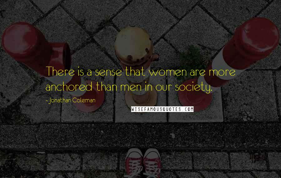 Jonathan Coleman Quotes: There is a sense that women are more anchored than men in our society.